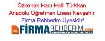 Özkonak+Hacı+Halil+Türkkan+Anadolu+Öğretmen+Lisesi+Nevşehir Firma+Rehberim+Üyesidir!