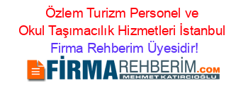Özlem+Turizm+Personel+ve+Okul+Taşımacılık+Hizmetleri+İstanbul Firma+Rehberim+Üyesidir!