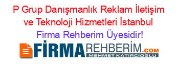 P+Grup+Danışmanlık+Reklam+İletişim+ve+Teknoloji+Hizmetleri+İstanbul Firma+Rehberim+Üyesidir!