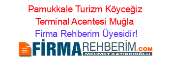 Pamukkale+Turizm+Köyceğiz+Terminal+Acentesi+Muğla Firma+Rehberim+Üyesidir!