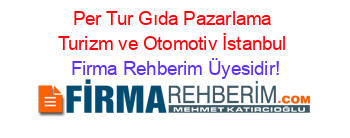Per+Tur+Gıda+Pazarlama+Turizm+ve+Otomotiv+İstanbul Firma+Rehberim+Üyesidir!