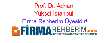 Prof.+Dr.+Adnan+Yüksel+İstanbul Firma+Rehberim+Üyesidir!