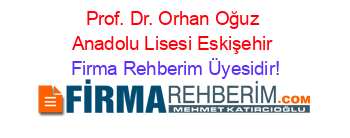Prof.+Dr.+Orhan+Oğuz+Anadolu+Lisesi+Eskişehir Firma+Rehberim+Üyesidir!