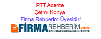 PTT+Acente+Çetmı+Konya Firma+Rehberim+Üyesidir!