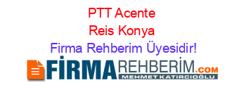 PTT+Acente+Reis+Konya Firma+Rehberim+Üyesidir!