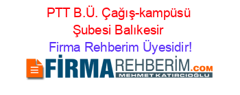 PTT+B.Ü.+Çağış-kampüsü+Şubesi+Balıkesir Firma+Rehberim+Üyesidir!