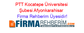 PTT+Kocatepe+Üniversitesi+Şubesi+Afyonkarahisar Firma+Rehberim+Üyesidir!