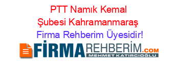 PTT+Namık+Kemal+Şubesi+Kahramanmaraş Firma+Rehberim+Üyesidir!