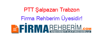 PTT+Şalpazarı+Trabzon Firma+Rehberim+Üyesidir!
