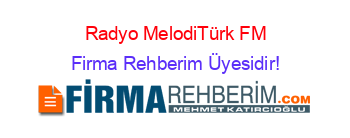 Radyo+MelodiTürk+FM Firma+Rehberim+Üyesidir!