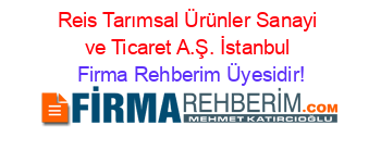 Reis+Tarımsal+Ürünler+Sanayi+ve+Ticaret+A.Ş.+İstanbul Firma+Rehberim+Üyesidir!