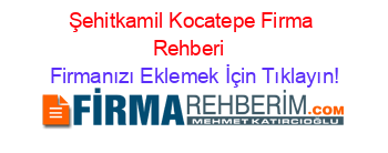Şehitkamil+Kocatepe+Firma+Rehberi+ Firmanızı+Eklemek+İçin+Tıklayın!