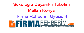 Şekeroğlu+Dayanıklı+Tüketim+Malları+Konya Firma+Rehberim+Üyesidir!