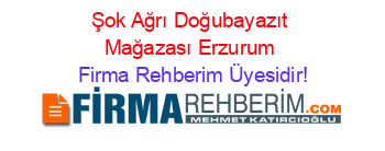 Şok+Ağrı+Doğubayazıt+Mağazası+Erzurum Firma+Rehberim+Üyesidir!