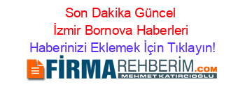 Son+Dakika+Güncel+İzmir+Bornova+Haberleri Haberinizi+Eklemek+İçin+Tıklayın!
