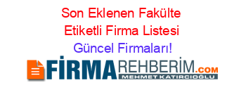 Son+Eklenen+Fakülte+Etiketli+Firma+Listesi Güncel+Firmaları!