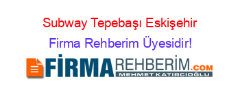 Subway+Tepebaşı+Eskişehir Firma+Rehberim+Üyesidir!