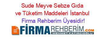 Sude+Meyve+Sebze+Gıda+ve+Tüketim+Maddeleri+İstanbul Firma+Rehberim+Üyesidir!