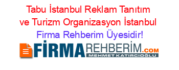 Tabu+İstanbul+Reklam+Tanıtım+ve+Turizm+Organizasyon+İstanbul Firma+Rehberim+Üyesidir!