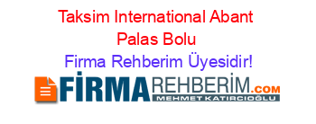 Taksim+International+Abant+Palas+Bolu Firma+Rehberim+Üyesidir!