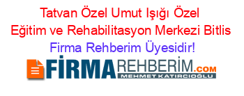 Tatvan+Özel+Umut+Işığı+Özel+Eğitim+ve+Rehabilitasyon+Merkezi+Bitlis Firma+Rehberim+Üyesidir!