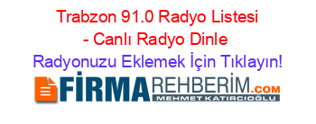 +Trabzon+91.0+Radyo+Listesi+-+Canlı+Radyo+Dinle Radyonuzu+Eklemek+İçin+Tıklayın!