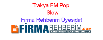 Trakya+FM+Pop+-+Slow Firma+Rehberim+Üyesidir!