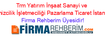 Trm+Yatırım+İnşaat+Sanayi+ve+Denizcilik+İşletmeciliği+Pazarlama+Ticaret+İstanbul Firma+Rehberim+Üyesidir!