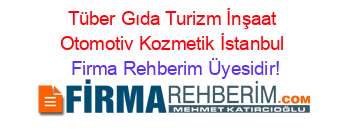 Tüber+Gıda+Turizm+İnşaat+Otomotiv+Kozmetik+İstanbul Firma+Rehberim+Üyesidir!