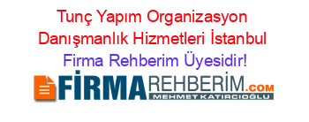 Tunç+Yapım+Organizasyon+Danışmanlık+Hizmetleri+İstanbul Firma+Rehberim+Üyesidir!