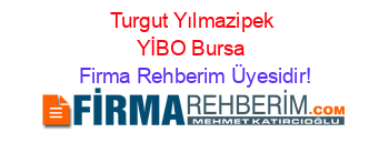 Turgut+Yılmazipek+YİBO+Bursa Firma+Rehberim+Üyesidir!