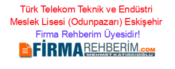 Türk+Telekom+Teknik+ve+Endüstri+Meslek+Lisesi+(Odunpazarı)+Eskişehir Firma+Rehberim+Üyesidir!