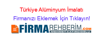 Türkiye+Alüminyum+İmalatı Firmanızı+Eklemek+İçin+Tıklayın!