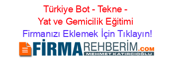 Türkiye+Bot+-+Tekne+-+Yat+ve+Gemicilik+Eğitimi Firmanızı+Eklemek+İçin+Tıklayın!
