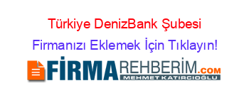 Türkiye+DenizBank+Şubesi Firmanızı+Eklemek+İçin+Tıklayın!