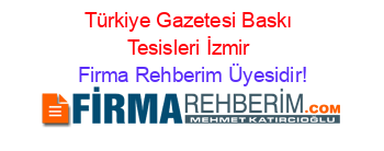 Türkiye+Gazetesi+Baskı+Tesisleri+İzmir Firma+Rehberim+Üyesidir!
