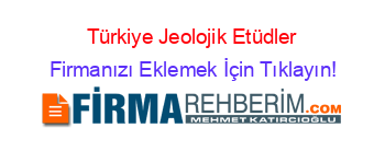 Türkiye+Jeolojik+Etüdler Firmanızı+Eklemek+İçin+Tıklayın!