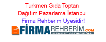 Türkmen+Gıda+Toptan+Dağıtım+Pazarlama+İstanbul Firma+Rehberim+Üyesidir!