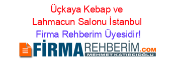 Üçkaya+Kebap+ve+Lahmacun+Salonu+İstanbul Firma+Rehberim+Üyesidir!