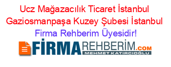 Ucz+Mağazacılık+Ticaret+İstanbul+Gaziosmanpaşa+Kuzey+Şubesi+İstanbul Firma+Rehberim+Üyesidir!
