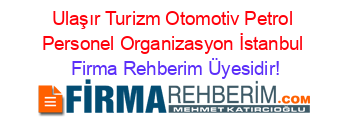 Ulaşır+Turizm+Otomotiv+Petrol+Personel+Organizasyon+İstanbul Firma+Rehberim+Üyesidir!