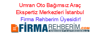 Umran+Oto+Bağımsız+Araç+Ekspertiz+Merkezleri+İstanbul Firma+Rehberim+Üyesidir!