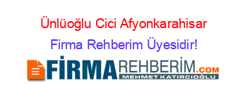 Ünlüoğlu+Cici+Afyonkarahisar Firma+Rehberim+Üyesidir!