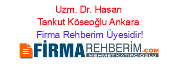 Uzm.+Dr.+Hasan+Tankut+Köseoğlu+Ankara Firma+Rehberim+Üyesidir!