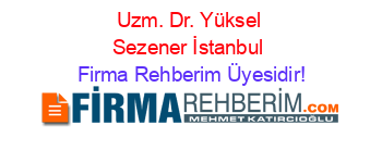 Uzm.+Dr.+Yüksel+Sezener+İstanbul Firma+Rehberim+Üyesidir!