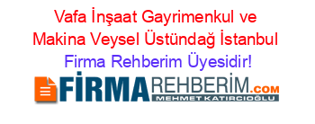 Vafa+İnşaat+Gayrimenkul+ve+Makina+Veysel+Üstündağ+İstanbul Firma+Rehberim+Üyesidir!