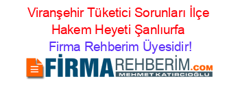 Viranşehir+Tüketici+Sorunları+İlçe+Hakem+Heyeti+Şanlıurfa Firma+Rehberim+Üyesidir!