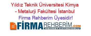 Yıldız+Teknik+Üniversitesi+Kimya+-+Metalurji+Fakültesi+İstanbul Firma+Rehberim+Üyesidir!