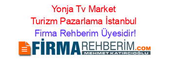 Yonja+Tv+Market+Turizm+Pazarlama+İstanbul Firma+Rehberim+Üyesidir!