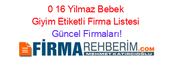 0+16+Yilmaz+Bebek+Giyim+Etiketli+Firma+Listesi Güncel+Firmaları!